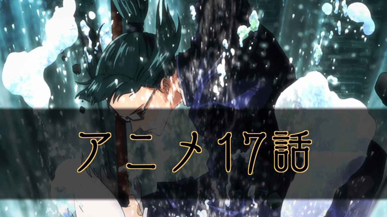 呪術廻戦 アニメ17話の無料動画と感想 呪術廻戦のネタバレ考察