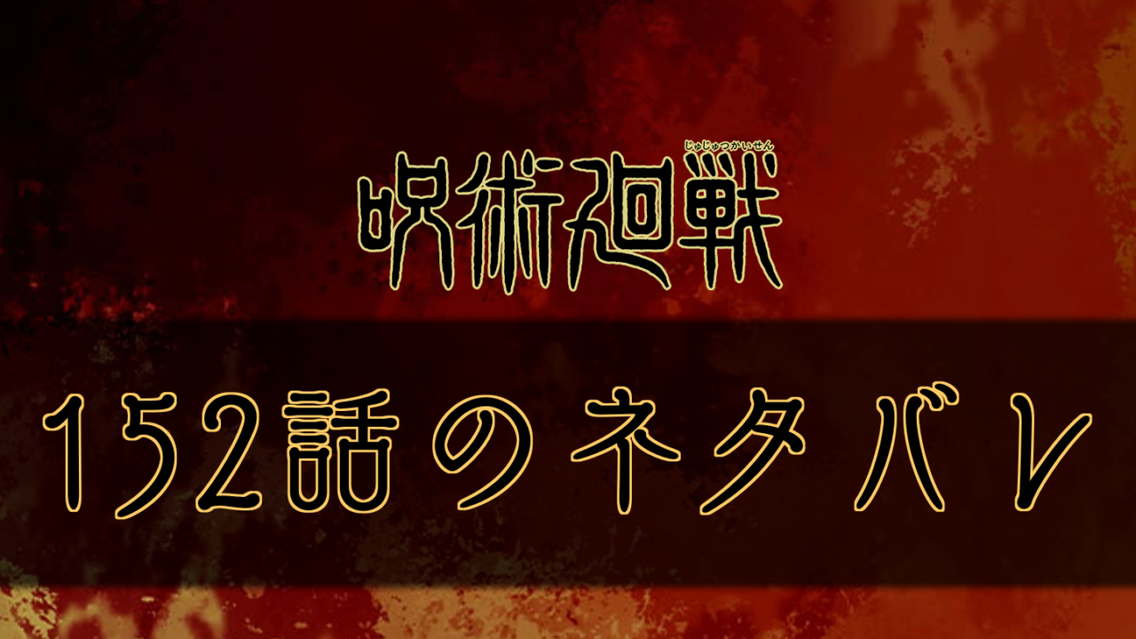 呪術廻戦 152話のネタバレと考察 感想 呪術廻戦のネタバレ考察