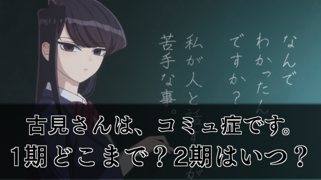 古見さんはコミュ症です アニメ2期はいつから 1期はどこまで 何巻 何話 声優一覧 呪術廻戦のネタバレ考察